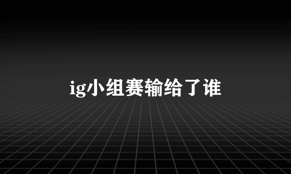 ig小组赛输给了谁