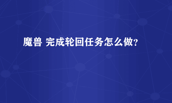 魔兽 完成轮回任务怎么做？