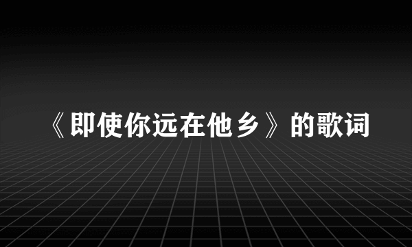 《即使你远在他乡》的歌词