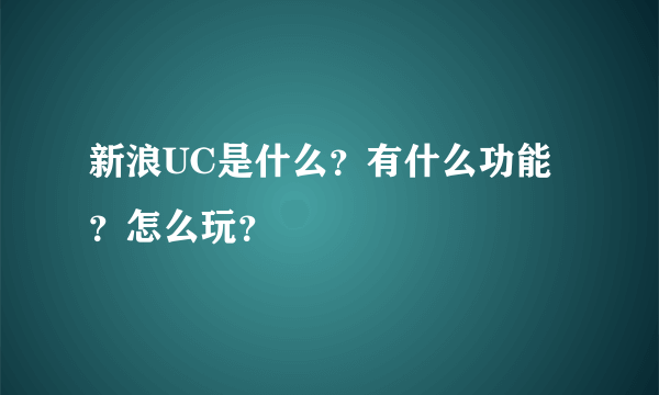 新浪UC是什么？有什么功能？怎么玩？