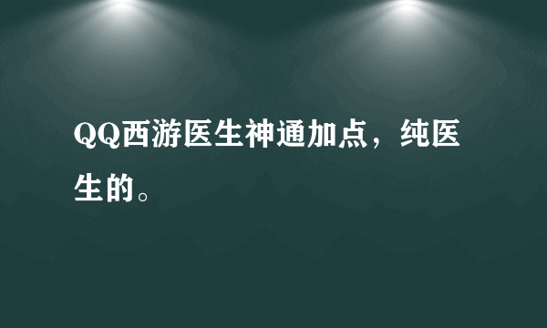 QQ西游医生神通加点，纯医生的。