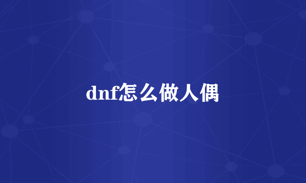 dnf怎么做人偶