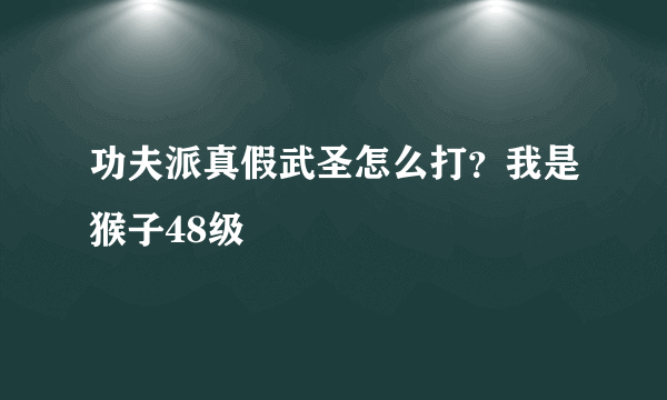 功夫派真假武圣怎么打？我是猴子48级