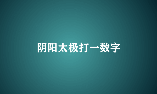 阴阳太极打一数字