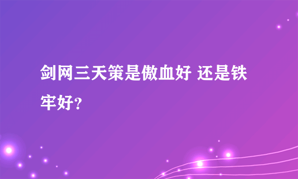 剑网三天策是傲血好 还是铁牢好？