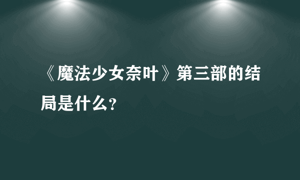 《魔法少女奈叶》第三部的结局是什么？