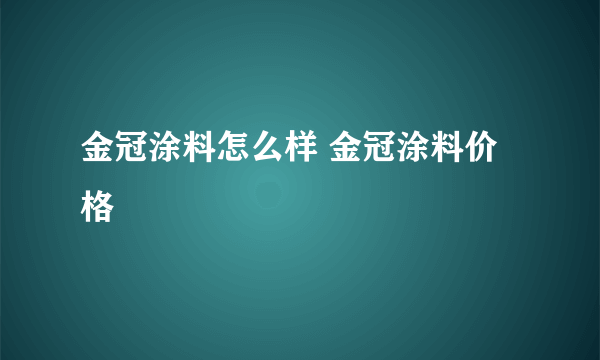 金冠涂料怎么样 金冠涂料价格