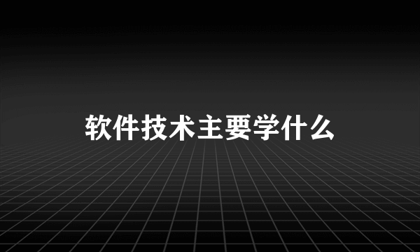 软件技术主要学什么