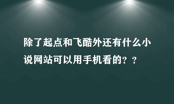 除了起点和飞酷外还有什么小说网站可以用手机看的？？