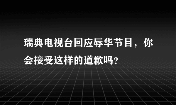 瑞典电视台回应辱华节目，你会接受这样的道歉吗？