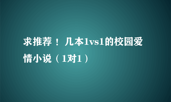 求推荐 ！几本1vs1的校园爱情小说（1对1）