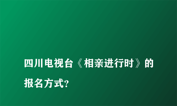 
四川电视台《相亲进行时》的报名方式？

