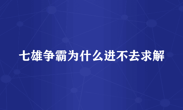 七雄争霸为什么进不去求解