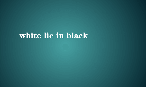 white lie in black