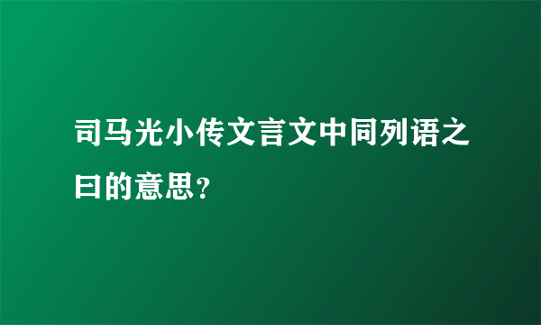 司马光小传文言文中同列语之曰的意思？