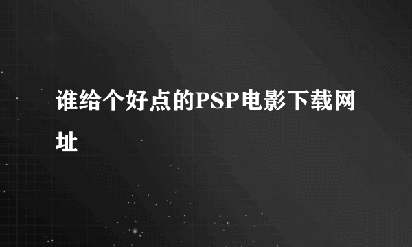 谁给个好点的PSP电影下载网址