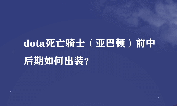 dota死亡骑士（亚巴顿）前中后期如何出装？