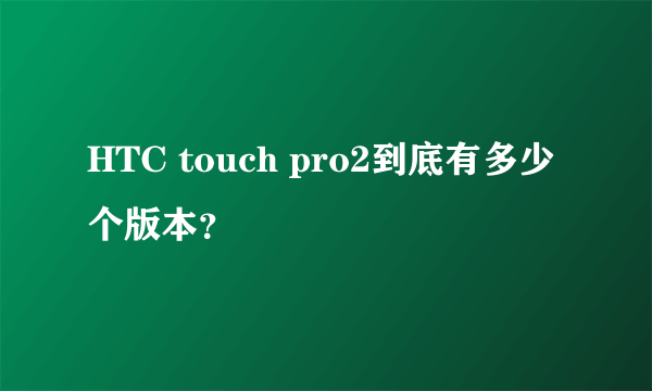 HTC touch pro2到底有多少个版本？