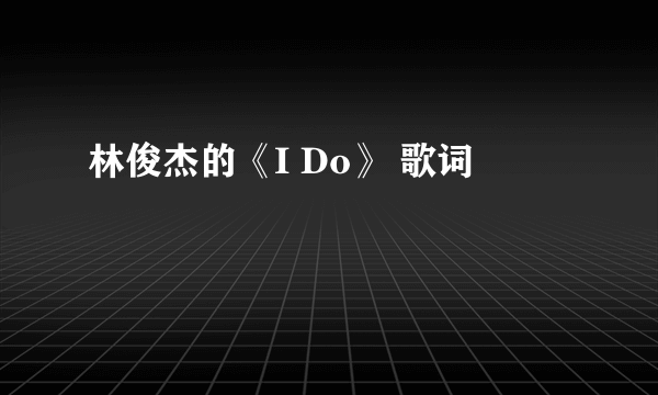 林俊杰的《I Do》 歌词