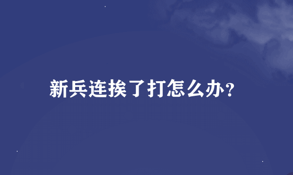 新兵连挨了打怎么办？