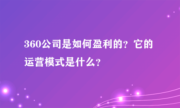 360公司是如何盈利的？它的运营模式是什么？