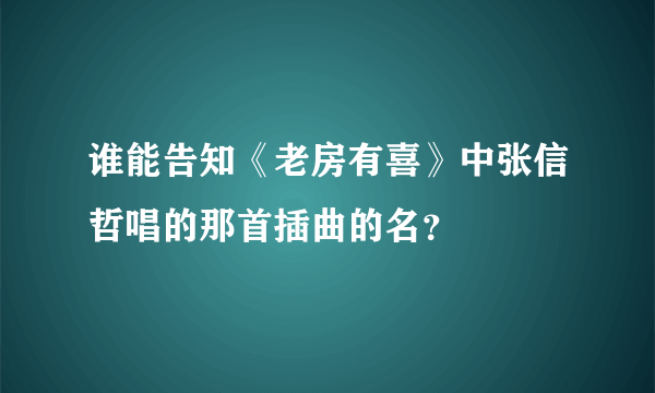 谁能告知《老房有喜》中张信哲唱的那首插曲的名？