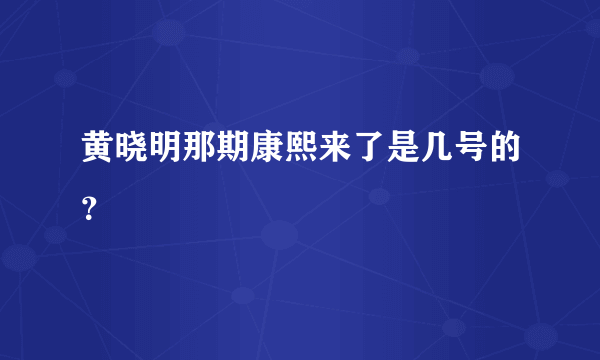 黄晓明那期康熙来了是几号的？