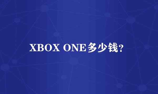 XBOX ONE多少钱？