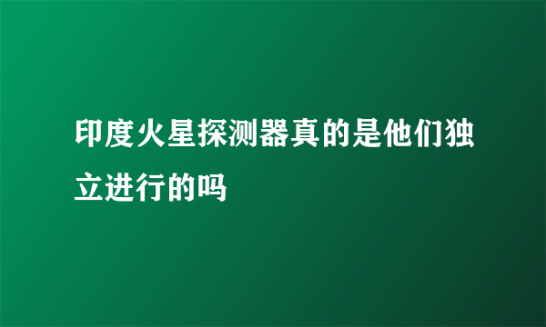 印度火星探测器真的是他们独立进行的吗