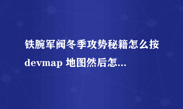 铁腕军阀冬季攻势秘籍怎么按devmap 地图然后怎么弄 不要抄袭百度上的 自己打 说详情 我不太明白