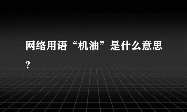 网络用语“机油”是什么意思？