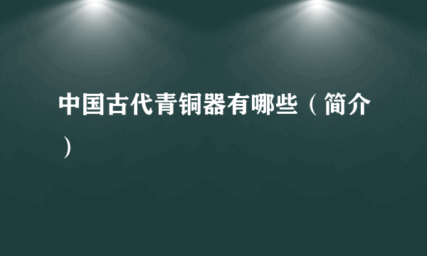 中国古代青铜器有哪些（简介）