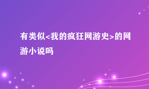 有类似<我的疯狂网游史>的网游小说吗