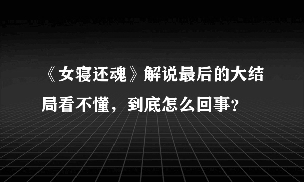 《女寝还魂》解说最后的大结局看不懂，到底怎么回事？