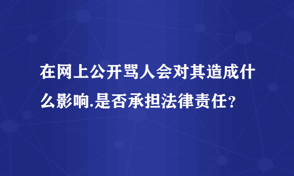 在网上公开骂人会对其造成什么影响.是否承担法律责任？