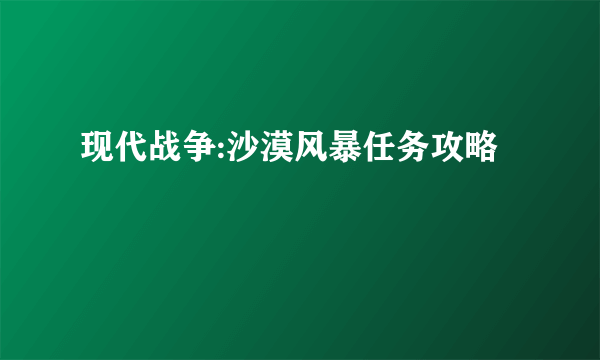 现代战争:沙漠风暴任务攻略