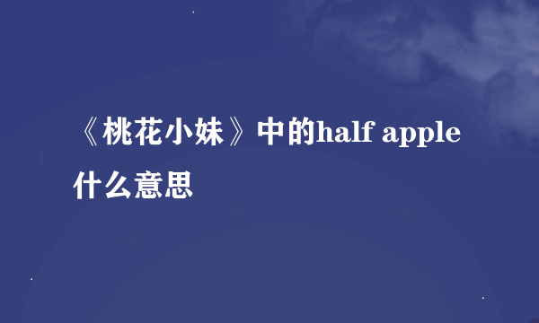 《桃花小妹》中的half apple什么意思