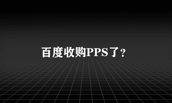 百度收购PPS了？