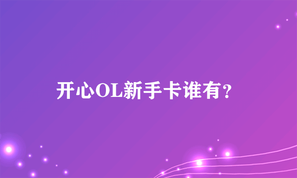 开心OL新手卡谁有？