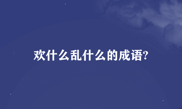 欢什么乱什么的成语?