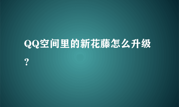 QQ空间里的新花藤怎么升级？