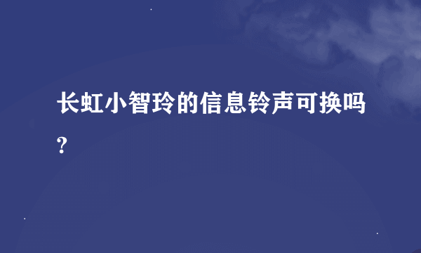 长虹小智玲的信息铃声可换吗?