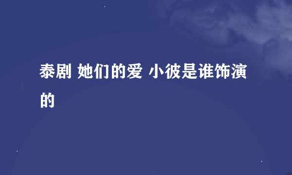 泰剧 她们的爱 小彼是谁饰演的