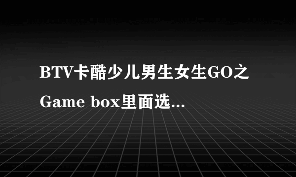 BTV卡酷少儿男生女生GO之Game box里面选手的资料