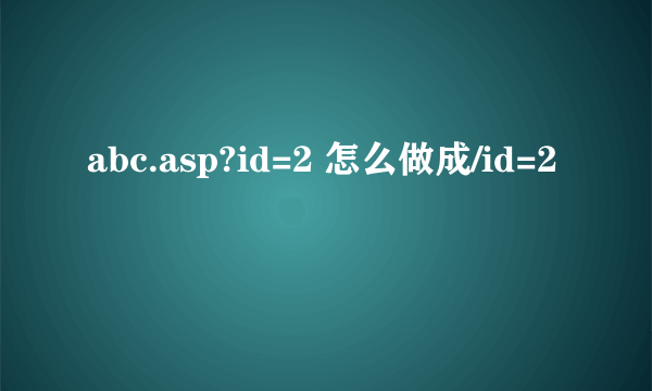 abc.asp?id=2 怎么做成/id=2