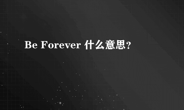 Be Forever 什么意思？