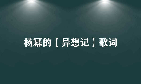 杨幂的【异想记】歌词