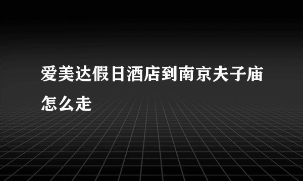 爱美达假日酒店到南京夫子庙怎么走