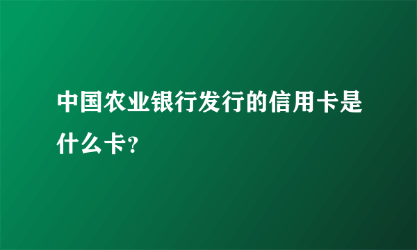 中国农业银行发行的信用卡是什么卡？