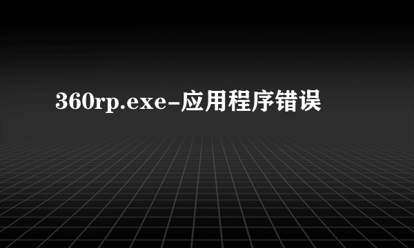 360rp.exe-应用程序错误